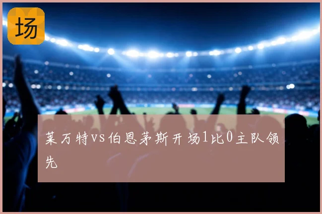 莱万特vs伯恩茅斯开场1比0主队领先