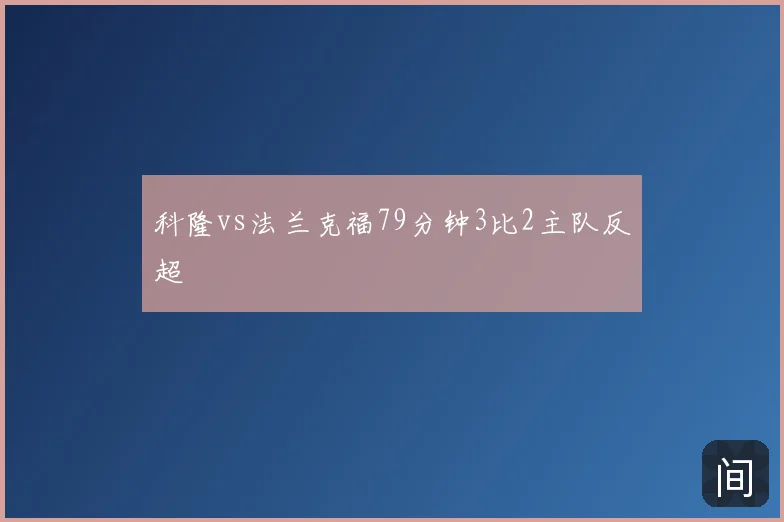 科隆vs法兰克福79分钟3比2主队反超