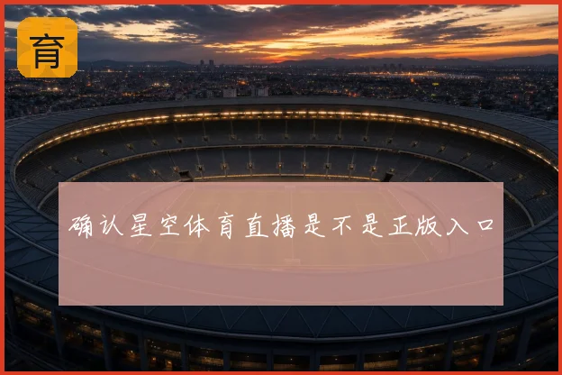 确认星空体育直播是不是正版入口