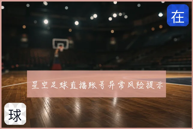 星空足球直播账号异常风险提示
