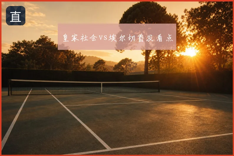 皇家社会vs埃尔切首发看点